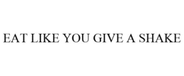 EAT LIKE YOU GIVE A SHAKE trademark