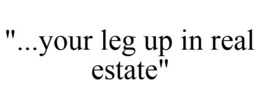 "...YOUR LEG UP IN REAL ESTATE" trademark