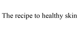 THE RECIPE TO HEALTHY SKIN trademark