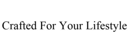CRAFTED FOR YOUR LIFESTYLE trademark