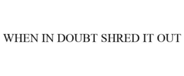 WHEN IN DOUBT SHRED IT OUT trademark