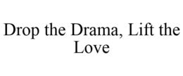 DROP THE DRAMA, LIFT THE LOVE trademark