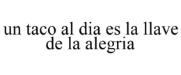 UN TACO AL DIA ES LA LLAVE DE LA ALEGRIA trademark