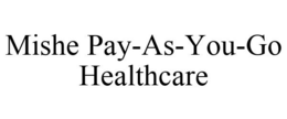 MISHE PAY-AS-YOU-GO HEALTHCARE trademark