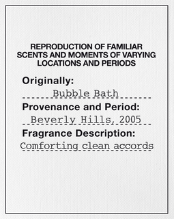 REPRODUCTION OF FAMILIAR SCENTS AND MOMENTS OF VARYING LOCATIONS AND PERIODS ORIGINALLY: BUBBLE BATH PROVENANCE AND PERIOD: BEVERLY HILLS, 2005 FRAGRANCE DESCRIPTION: COMFORTING CLEAN ACCORDS trademark