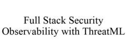 FULL STACK SECURITY OBSERVABILITY WITH THREATML trademark