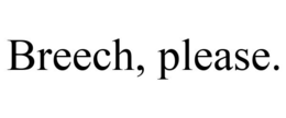 BREECH, PLEASE. trademark