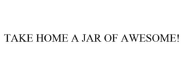 TAKE HOME A JAR OF AWESOME! trademark
