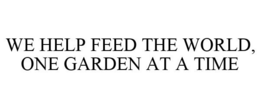 WE HELP FEED THE WORLD ONE GARDEN AT A TIME trademark