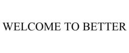 WELCOME TO BETTER trademark