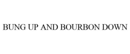 BUNG UP AND BOURBON DOWN trademark