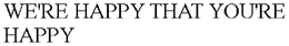 WE'RE HAPPY THAT YOU'RE HAPPY trademark