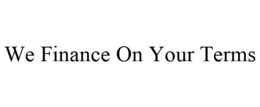 WE FINANCE ON YOUR TERMS trademark