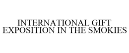 INTERNATIONAL GIFT EXPOSITION IN THE SMOKIES trademark