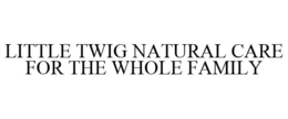 LITTLE TWIG NATURAL CARE FOR THE WHOLE FAMILY trademark