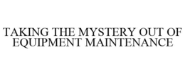 TAKING THE MYSTERY OUT OF EQUIPMENT MAINTENANCE trademark