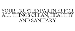 YOUR TRUSTED PARTNER FOR ALL THINGS CLEAN, HEALTHY AND SANITARY trademark