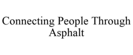 CONNECTING PEOPLE THROUGH ASPHALT trademark