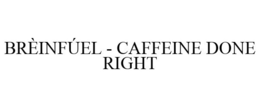 BRÈINFÚEL - CAFFEINE DONE RIGHT trademark