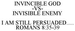 INVINCIBLE GOD -VS- INVISIBLE ENEMY I AM STILL PERSUADED..... ROMANS 8:35-39 trademark