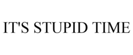IT'S STUPID TIME trademark