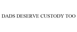 DADS DESERVE CUSTODY TOO trademark