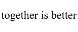 TOGETHER IS BETTER trademark