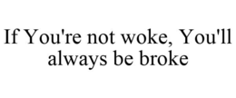 IF YOU'RE NOT WOKE, YOU'LL ALWAYS BE BROKE trademark
