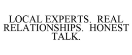 LOCAL EXPERTS. REAL RELATIONSHIPS. HONEST TALK. trademark