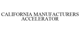 CALIFORNIA MANUFACTURERS ACCELERATOR trademark