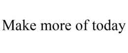 MAKE MORE OF TODAY trademark