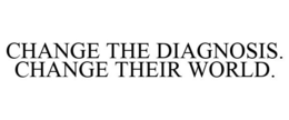 CHANGE THE DIAGNOSIS. CHANGE THEIR WORLD. trademark