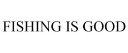 FISHING IS GOOD trademark