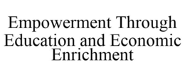 EMPOWERMENT THROUGH EDUCATION AND ECONOMIC ENRICHMENT trademark