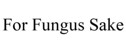FOR FUNGUS SAKE trademark