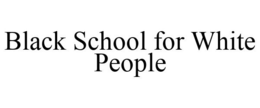 BLACK SCHOOL FOR WHITE PEOPLE trademark