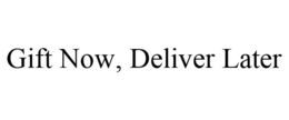 GIFT NOW, DELIVER LATER trademark