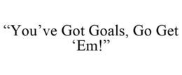 "YOU'VE GOT GOALS, GO GET 'EM!" trademark