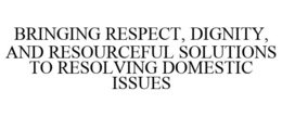 BRINGING RESPECT, DIGNITY, AND RESOURCEFUL SOLUTIONS TO RESOLVING DOMESTIC ISSUES trademark