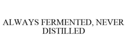 ALWAYS FERMENTED, NEVER DISTILLED trademark