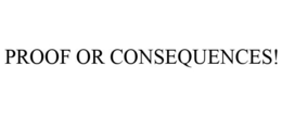 PROOF OR CONSEQUENCES! trademark