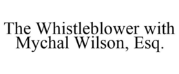 THE WHISTLEBLOWER WITH MYCHAL WILSON, ESQ. trademark