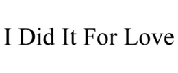 I DID IT FOR LOVE trademark