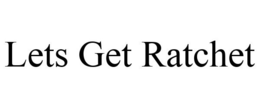 LETS GET RATCHET trademark