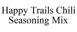 HAPPY TRAILS CHILI SEASONING MIX trademark