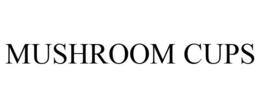 MUSHROOM CUPS trademark