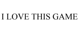 I LOVE THIS GAME trademark