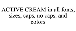 ACTIVE CREAM IN ALL FONTS, SIZES, CAPS, NO CAPS, AND COLORS trademark