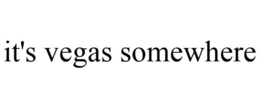 IT'S VEGAS SOMEWHERE trademark