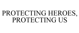 PROTECTING HEROES, PROTECTING US trademark